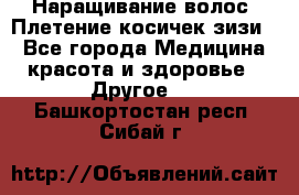 Наращивание волос. Плетение косичек зизи. - Все города Медицина, красота и здоровье » Другое   . Башкортостан респ.,Сибай г.